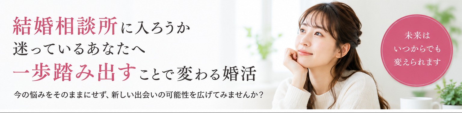 結婚相談所に入ろうか迷っているあなたへ｜一歩踏み出すことで変わる婚活