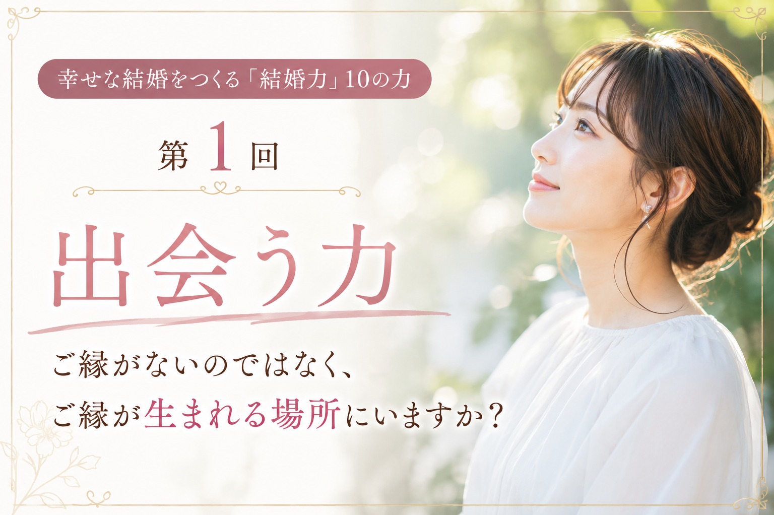 幸せな結婚をつくる「結婚力」①　出会う力 ご縁がないのではなく、ご縁が生まれる場所にいますか？