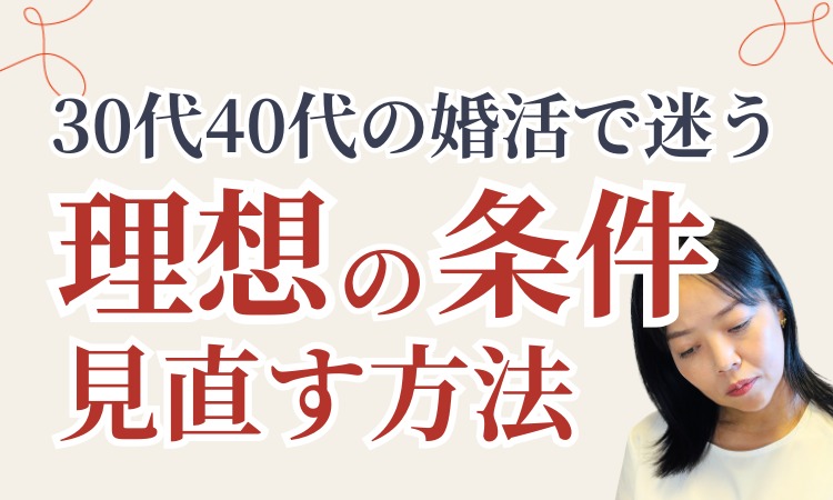 30代・40代の婚活で迷ったら｜アラフォー女性が「理想の男性条件」を見直す方法