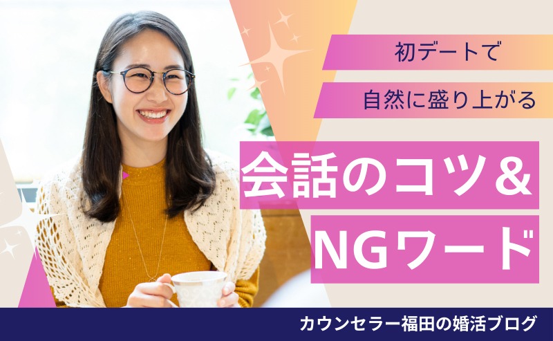 婚活初デートで好印象を残す！ 自然に盛り上がる会話のコツ＆NGワードを解説！