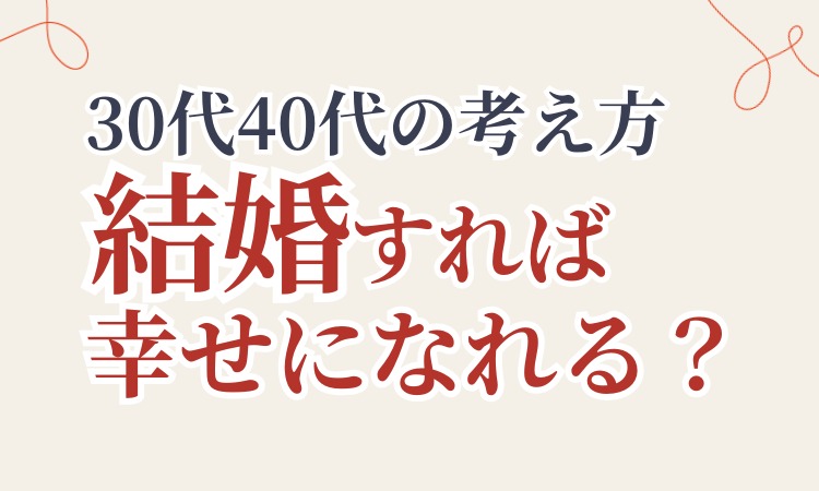 結婚すれば幸せになれる？30代・40代の婚活で大切にしたい「自分らしい結婚」の考え方