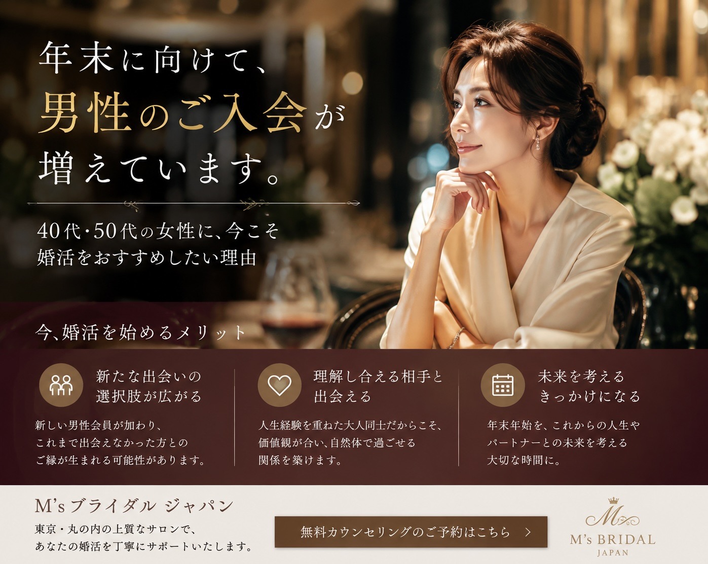「来年の今頃は、隣に誰かがいてほしい」——年末を前に、経営者・医師・会社役員の男性たちが結婚に向けて動き始めています。 40代・50代・60代の女性へ。人生の後半を、もっと幸せにするために。